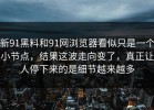 新91黑料和91网浏览器看似只是一个小节点，结果这波走向变了，真正让人停下来的是细节越来越多