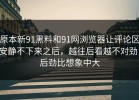 原本新91黑料和91网浏览器让评论区安静不下来之后，越往后看越不对劲，后劲比想象中大